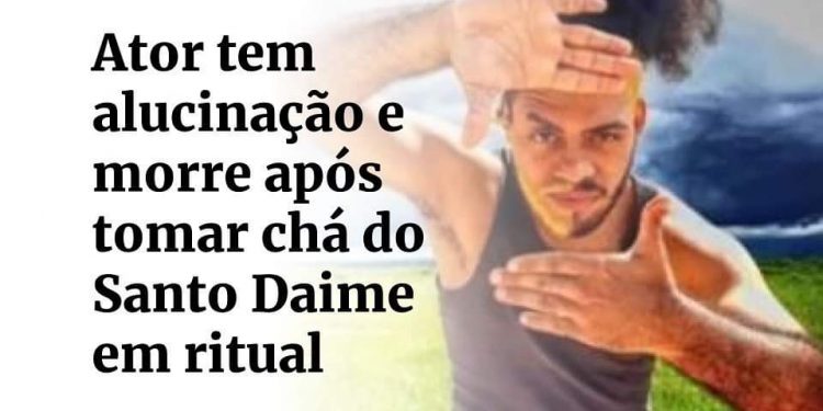 Ator tem alucinação e morre após tomar chá do Santo Daime